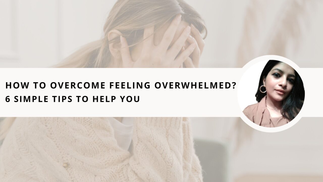 How to Overcome Feeling Overwhelmed? 6 Simple Tips to Help You