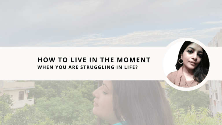 How to live in the moment when you are struggling in life? 