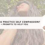 How Can You Practice Self Compassion? | 10 Simple Tips + Prompts to Help You