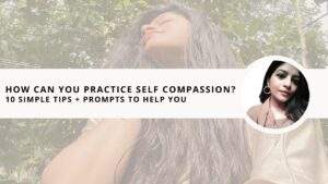 Read more about the article How Can You Practice Self Compassion? | 10 Simple Tips + Prompts to Help You