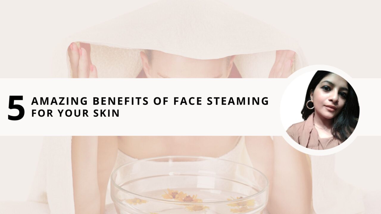 5 Amazing Benefits of Face Steaming for Your Skin