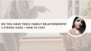 Read more about the article Do You have Toxic Family Relationships? 5 Strong Signs + How to Cope