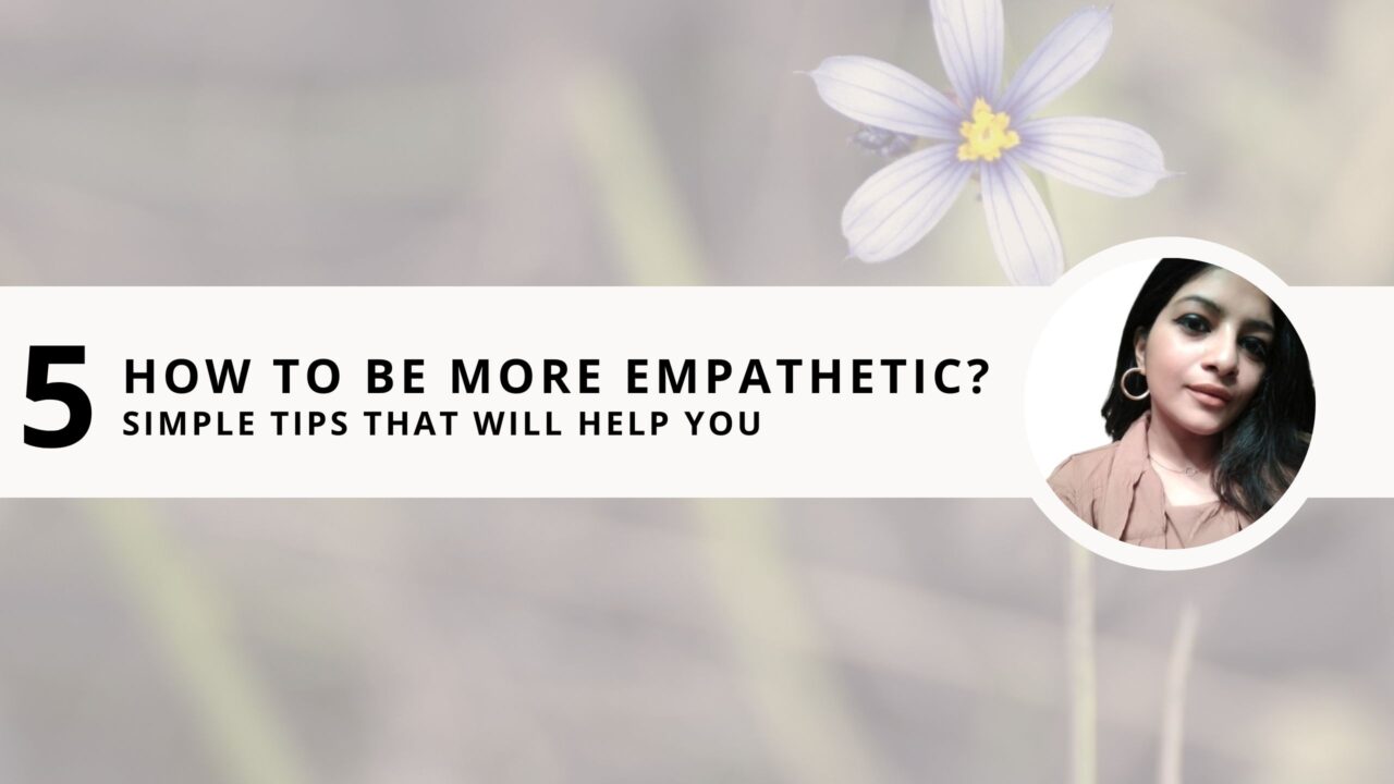 How to be More Empathetic? 5 Simple Tips That Will Help You