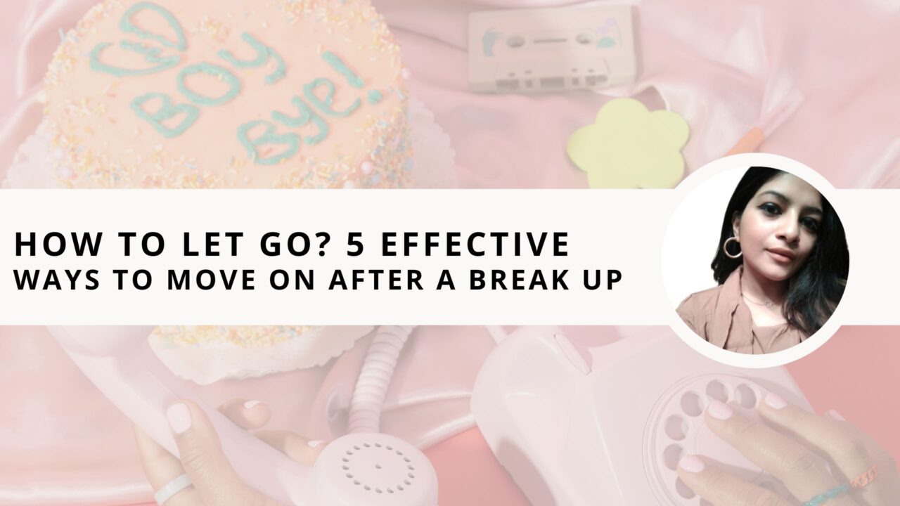 How to Let Go? 5 Effective Ways to Move on After a Break Up