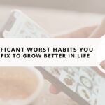 15 Significant Worst Habits You Must Fix to Grow Better in 2024