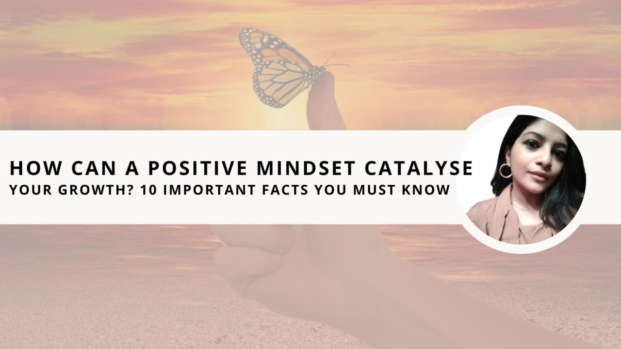 How Can A Positive Mindset Catalyse Your Growth? 10 Important Facts You Must Know