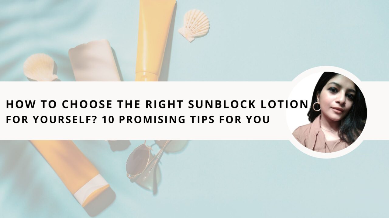 How to Choose the Right Sunblock Lotion For Yourself? 10 Promising Tips For You