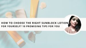 Read more about the article How to Choose the Right Sunblock Lotion For Yourself? 10 Promising Tips For You