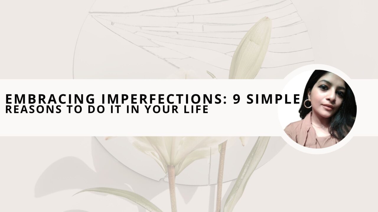 Embracing Imperfections: 9 Simple Reasons to Do it in Your Life