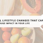 21 Small Lifestyle Changes That Can Have Huge Impact on Your Life