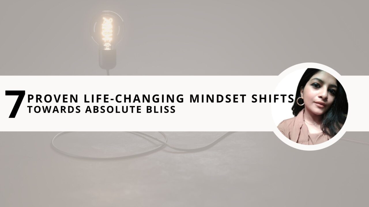 7 Proven Life-Changing Mindset Shifts Towards Absolute Bliss