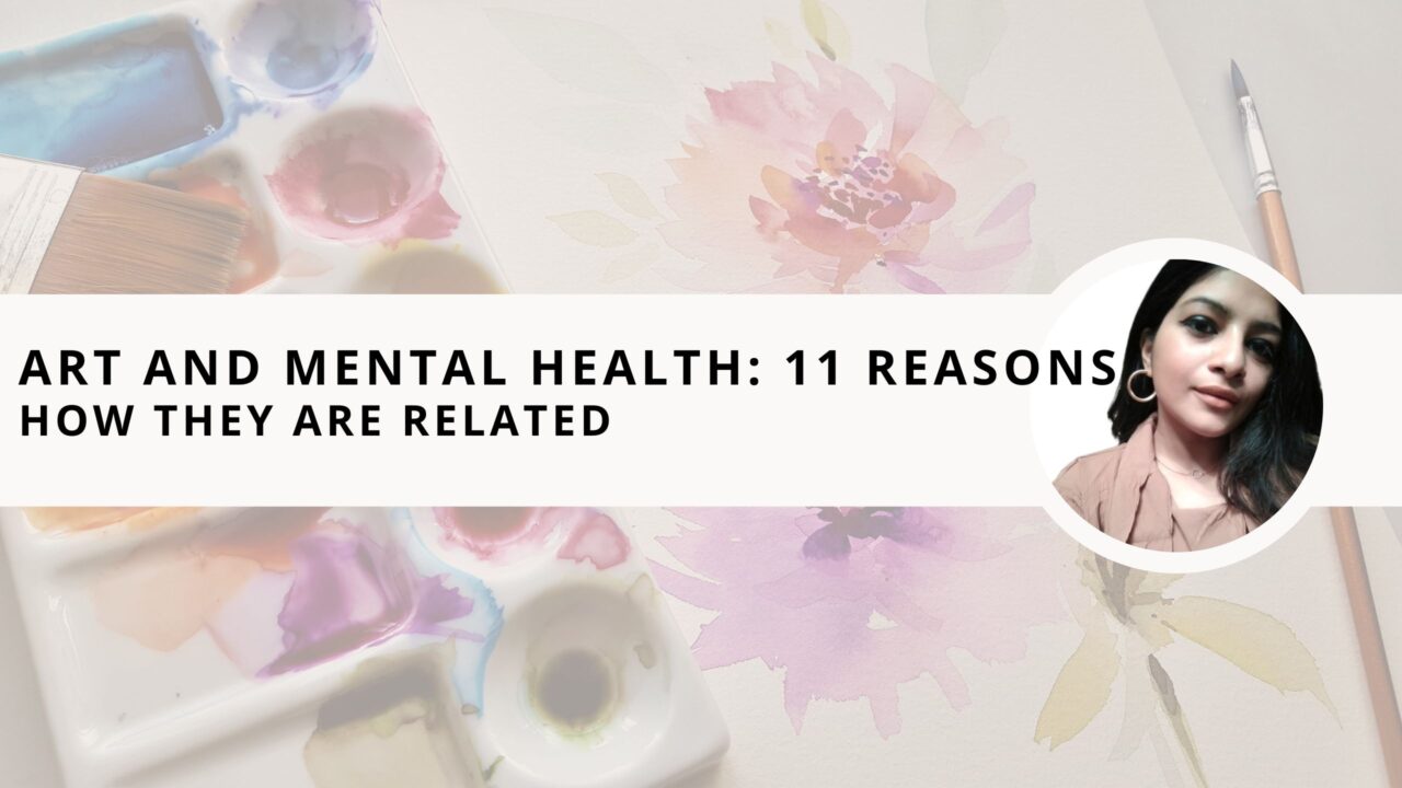 Art and Mental Health: 11 Reasons How They Are Related and Why You Should Practice Them