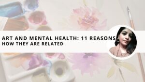 Read more about the article Art and Mental Health: 11 Reasons How They Are Related and Why You Should Practice Them